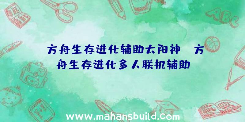 「方舟生存进化辅助太阳神」|方舟生存进化多人联机辅助